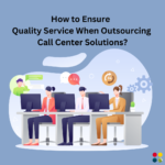 How to Ensure Quality Service When Outsourcing Call Center Solutions